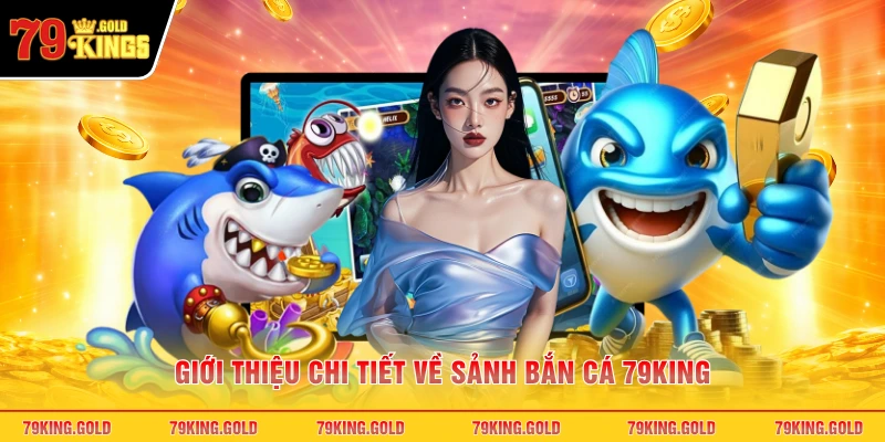 Giới thiệu chi tiết về sảnh bắn cá 79KING