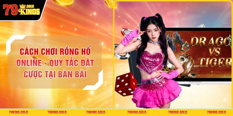 Cách Chơi Rồng Hổ Online - Quy Tắc Đặt Cược Tại Bàn Bài