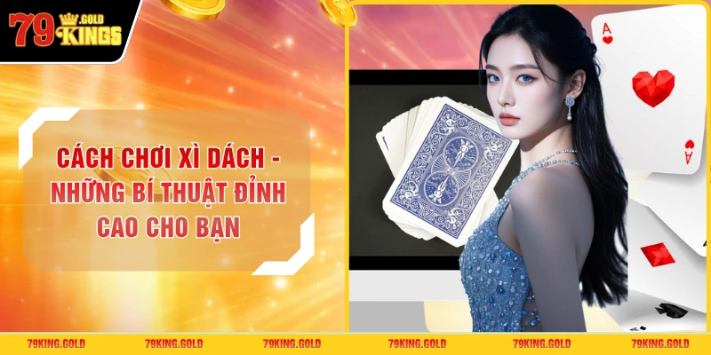 Cách Chơi Xì Dách - Những Bí Thuật Đỉnh Cao Cho Bạn