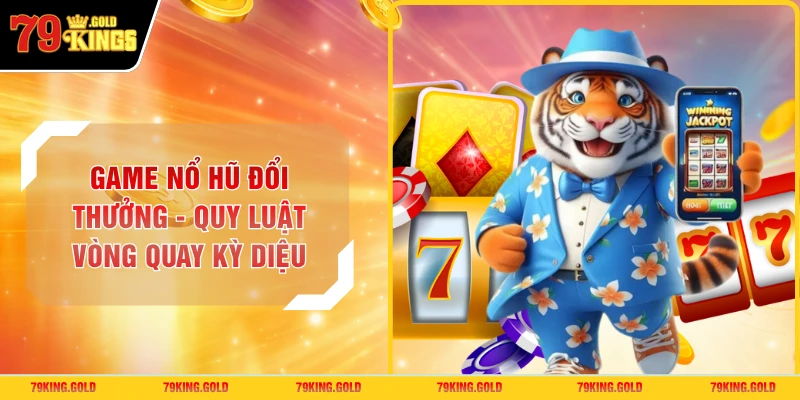 Game Nổ Hũ Đổi Thưởng - Quy Luật Vòng Quay Kỳ Diệu