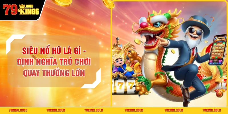 Siêu Nổ Hũ Là Gì - Định Nghĩa Trò Chơi Quay Thưởng Lớn